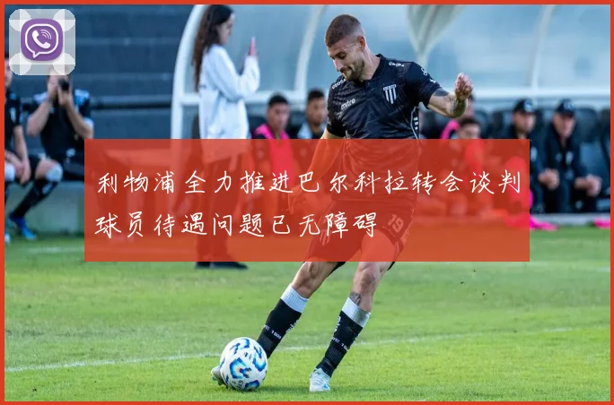 利物浦全力推进巴尔科拉转会谈判球员待遇问题已无障碍