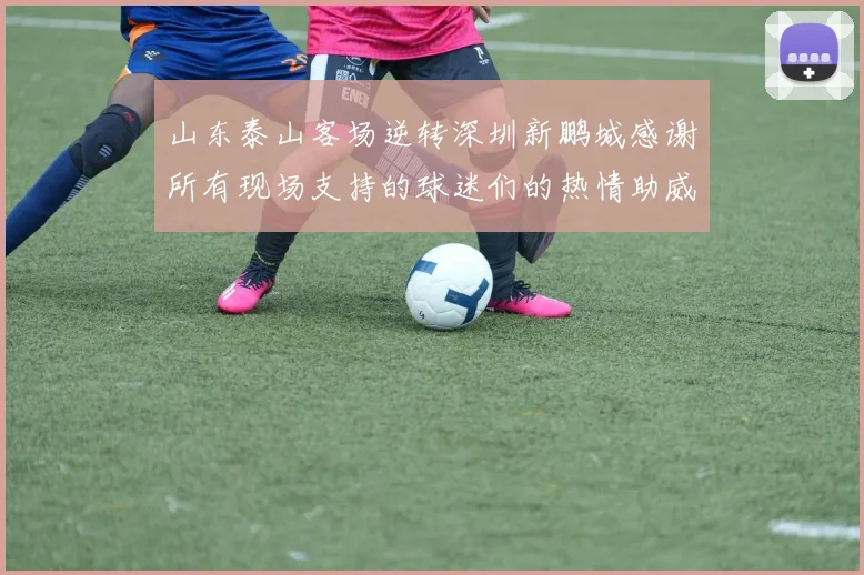 山东泰山客场逆转深圳新鹏城感谢所有现场支持的球迷们的热情助威