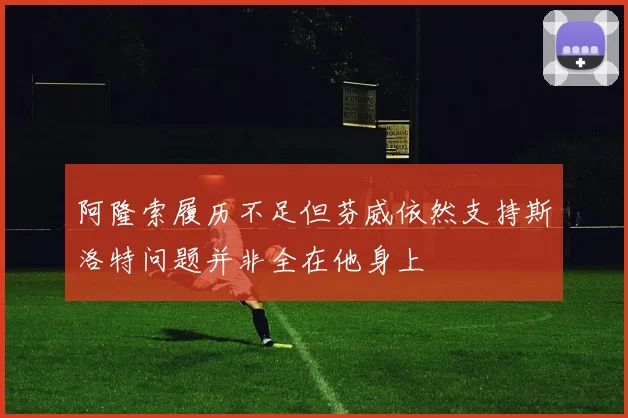 阿隆索履历不足但芬威依然支持斯洛特问题并非全在他身上