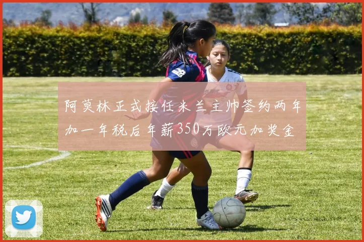 阿莫林正式接任米兰主帅签约两年加一年税后年薪350万欧元加奖金