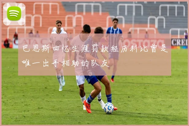 巴恩斯回忆生涯罚款经历科比曾是唯一出手相助的队友
