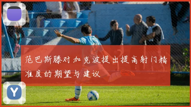 范巴斯滕对加克波提出提高射门精准度的期望与建议