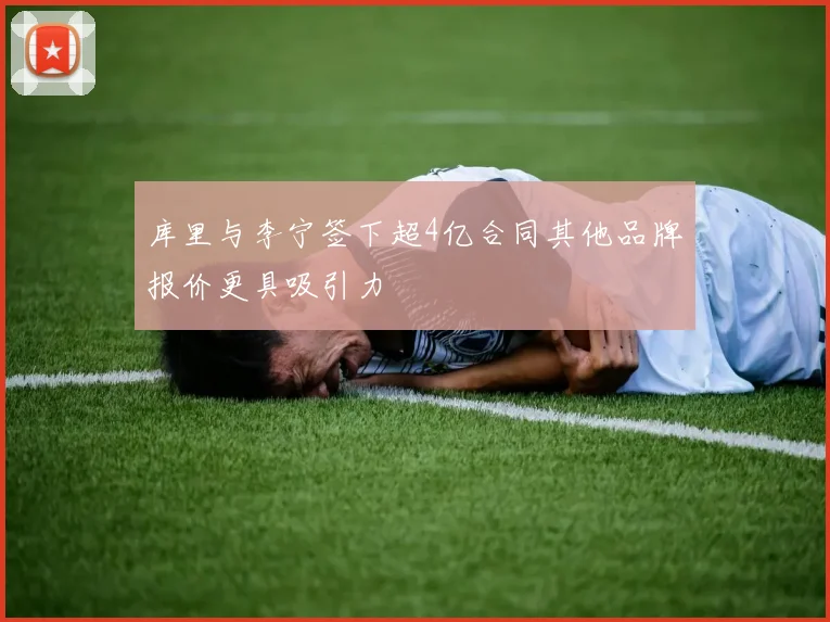 库里与李宁签下超4亿合同其他品牌报价更具吸引力