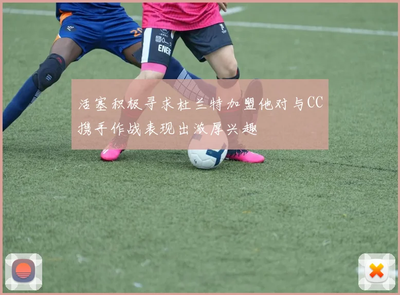 活塞积极寻求杜兰特加盟他对与CC携手作战表现出浓厚兴趣