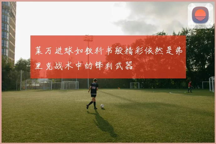 莱万进球如教科书般精彩依然是弗里克战术中的锋利武器