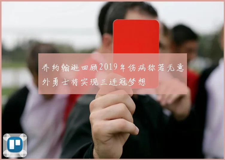 乔约翰逊回顾2019年伤病称若无意外勇士将实现三连冠梦想