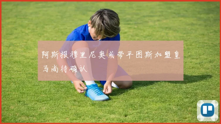 阿斯报穆里尼奥或带平图斯加盟皇马尚待确认