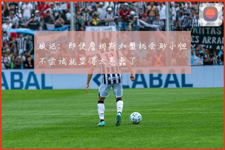 狼记:即使詹姆斯加盟机会渺小但不尝试就显得太愚蠢了