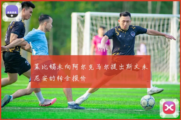 莱比锡未向阿尔克马尔提出斯文米尼安的转会报价